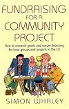 Fundraising for a Community Project: How to Research Grants and Secure Financing for Local Groups and Projects in the Uk