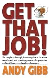 Get That Job! The complete, thorough, hands-on guide to the whole recruitment and selection process - for graduates and ambitious executives in early career