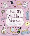 The DIY Wedding Manual: How to Create Your Perfect Day Without a Celebrity Budget