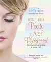 How to Look Pretty Not Plastered: A Step-by Step Make-up Guide to Looking Great!