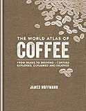 The World Atlas Of Coffee From Beans To Brewing Coffees Explored Explained And Enjoyed