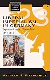 Liberal Imperialism in Germany: Expansionism and Nationalism, 1848-1884 (Monographs in German History)
