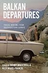 Balkan Departures: Travel Writing from South-Eastern Europe