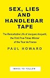 Sex, Lies and Handlebar Tape: The Remarkable Life of Jacques Anquetil, the First Five-Times Winner of the Tour de France