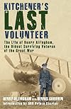 Kitchener's Last Volunteer: The Life of Henry Allingham, the Oldest Surviving Veteran of the Great War