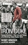 The Iron Duke: Bobby Windsor The Life and Times of a Working-Class Rugby Hero
