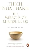 The Miracle Of Mindfulness The Classic Guide To Meditation By The Worlds Most Revered Master