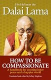 How To Be Compassionate A Handbook For Creating Inner Peace And A Happier World
