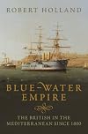 Blue-Water Empire: The British in the Mediterranean since 1800