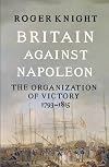 Britain Against Napoleon: The Organization of Victory, 1793-1815
