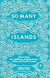 So Many Islands: Stories from the Caribbean, Mediterranean, Indian and Pacific Oceans