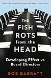 The Fish Rots from the Head: The Crisis in Our Boardrooms: Developing the Crucial Skills of the Competent Director