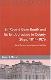 Sir Robert Gore Booth and his landed estate in County Sligo, 1814 - 1876: land, famine, emigration and politics