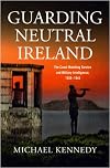 Guarding Neutral Ireland: The Coast Watching Service and Military Intelligence, 1939-1945