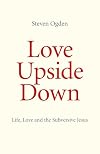 Love Upside Down: Life, Love and the Subversive Jesus