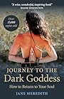 Journey to the Dark Goddess: How to Return to Your Soul - Jane Meredith