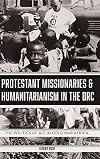 Protestant Missionaries & Humanitarianism in the DRC: The Politics of Aid in Cold War Africa