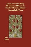 Eleven Years in the Rocky Mountains and Life on the Frontier Also a History of the Sioux War, and a Life of Gen. George A. Custer with Full Account of His Last Battle