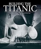 Building The Titanic The Creation Of Historys Most Famous Ocean Liner