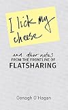 I Lick My Cheese and Other Notes: From the Frontline of Flatsharing