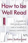 How to be Well Read: A guide to 500 great novels and a handful of literary curiosities