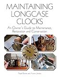 Maintaining Longcase Clocks An Owners Guide To Maintenance Restoration And Conservation