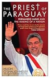 The Priest of Paraguay: Fernando Lugo and the Making of a Nation