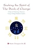 Seeking The Spirit Of The Book Of Change 8 Days To Mastering A Shamanic Yijing I Ching Prediction System