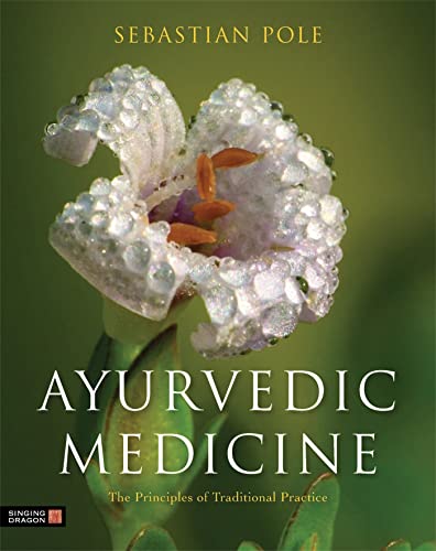 Ayurvedic Medicine: The Principles of Traditional Practice: Pole, Sebastian