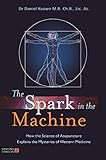 The Spark In The Machine How The Science Of Acupuncture Explains The Mysteries Of Western Medicine