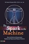 The Spark in the Machine: How the Science of Acupuncture Explains the Mysteries of Western Medicine