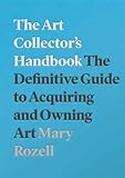 The Art Collector's Handbook: The Definitive Guide to Acquiring and Owning Art
