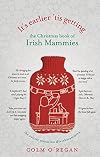 It's Earlier 'Tis Getting: the Christmas Book of Irish Mammies
