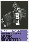 Imagine That - Music : The History of Music Rewritten