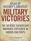 Atlas of History's Greatest Military Victories: The 50 Most Significant Moments Explored in Words and Maps