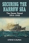 Securing the Narrow Sea: The Dover Patrol 1914-1918