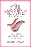 The Soul Midwives' Handbook: The Holistic and Spiritual Care of the Dying