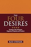 The Four Desires Creating A Life Of Purpose Happiness Prosperity And Freedom