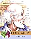 Polycarp of Smyrna: The Man Whose Faith Lasted