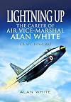 Lightning Up: The Career of Air Vice-Marshal Alan White CB AFC FRAES RAF