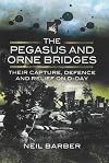 The Pegasus and Orne Bridges: Their Capture, Defence and Relief on D-Day