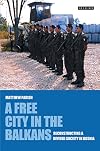 A Free City in the Balkans: Reconstructing a Divided Society in Bosnia (International Library of War Studies)