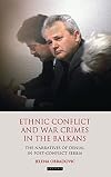 Ethnic Conflict and War Crimes in the Balkans: The Narratives of Denial in Post-Conflict Serbia (International Library of War Studies)