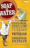 Soap and Water: Cleanliness, Dirt and the Working Classes in Victorian and Edwardian Britain