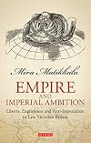 Empire and Imperial Ambition: Liberty, Englishness and Anti-Imperialism in Late Victorian Britain (Library of Victorian Studies)