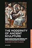 The Modernity Of Ancient Sculpture Greek Sculpture And Modern Art From Winckelmann To Picasso New Directions In Classics
