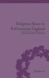 Religious space in Reformation England contesting the past