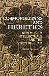 Cosmopolitans and Heretics: New Muslim Intellectuals and the Study of Islam