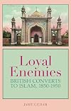 Loyal Enemies: British Converts to Islam 1850-1950