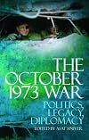 The October 1973 War: Politics, Diplomacy, Legacy
